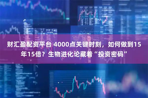 财汇盈配资平台 4000点关键时刻，如何做到15年15倍？生物进化论藏着“投资密码”