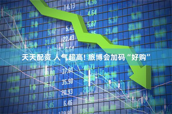 天天配资 人气超高! 旅博会加码“好购”