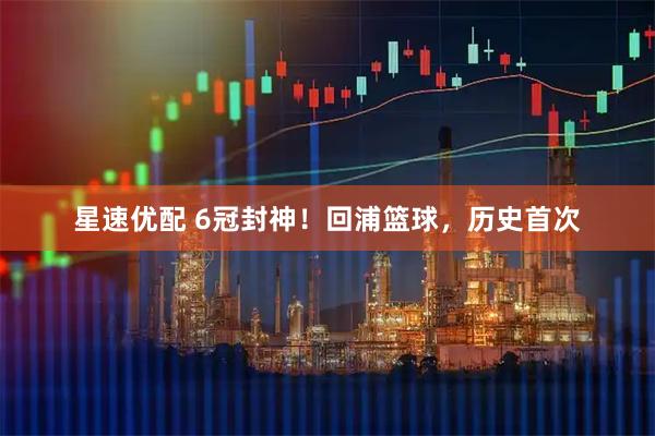 星速优配 6冠封神！回浦篮球，历史首次