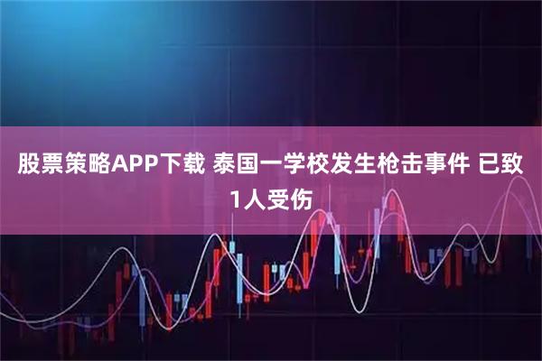 股票策略APP下载 泰国一学校发生枪击事件 已致1人受伤