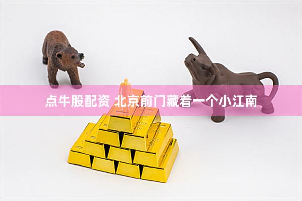 点牛股配资 北京前门藏着一个小江南
